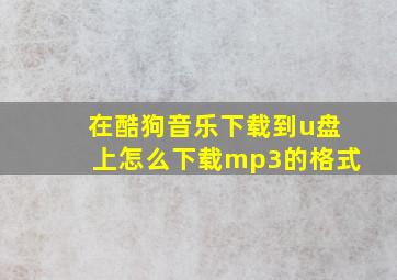 在酷狗音乐下载到u盘上怎么下载mp3的格式