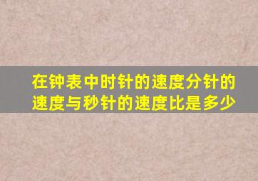 在钟表中时针的速度分针的速度与秒针的速度比是多少