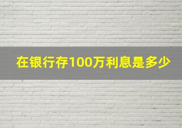 在银行存100万利息是多少