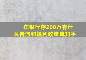 在银行存200万有什么待遇和福利政策嘛知乎