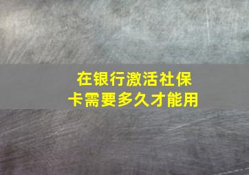 在银行激活社保卡需要多久才能用