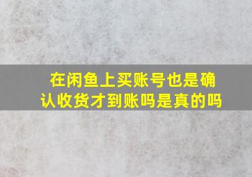 在闲鱼上买账号也是确认收货才到账吗是真的吗