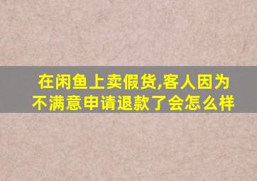 在闲鱼上卖假货,客人因为不满意申请退款了会怎么样