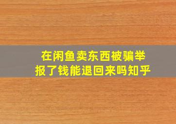 在闲鱼卖东西被骗举报了钱能退回来吗知乎