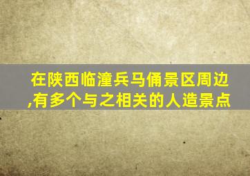 在陕西临潼兵马俑景区周边,有多个与之相关的人造景点