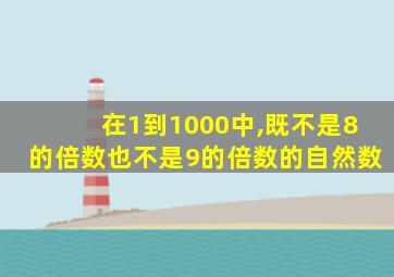 在1到1000中,既不是8的倍数也不是9的倍数的自然数