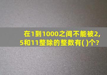 在1到1000之间不能被2,5和11整除的整数有( )个?