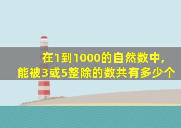 在1到1000的自然数中,能被3或5整除的数共有多少个