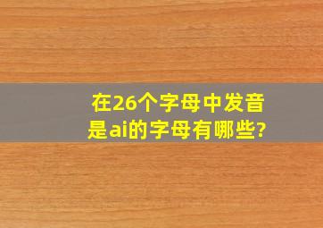 在26个字母中发音是ai的字母有哪些?