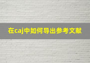 在caj中如何导出参考文献