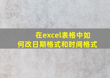 在excel表格中如何改日期格式和时间格式