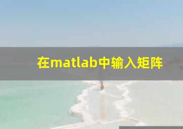 在matlab中输入矩阵