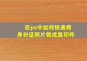 在ps中如何快速将身份证照片做成复印件