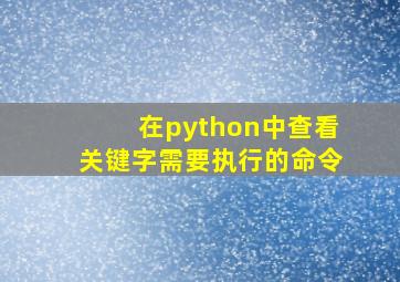 在python中查看关键字需要执行的命令