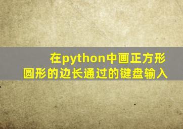 在python中画正方形 圆形的边长通过的键盘输入