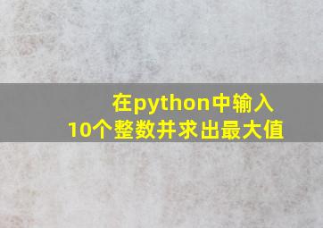 在python中输入10个整数并求出最大值