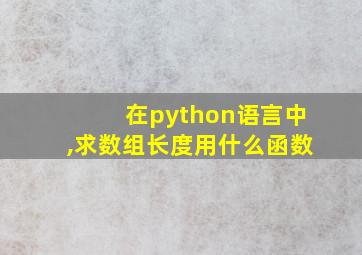 在python语言中,求数组长度用什么函数