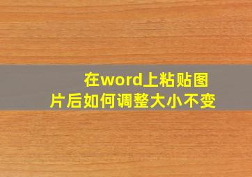 在word上粘贴图片后如何调整大小不变