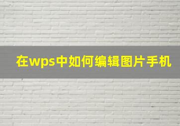 在wps中如何编辑图片手机