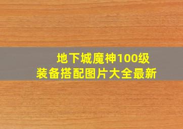 地下城魔神100级装备搭配图片大全最新