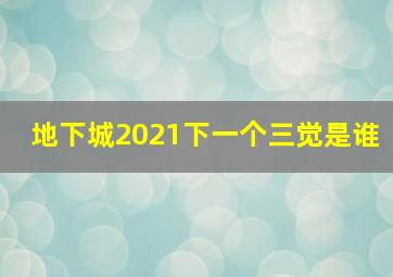 地下城2021下一个三觉是谁