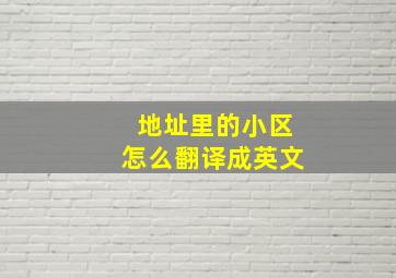 地址里的小区怎么翻译成英文