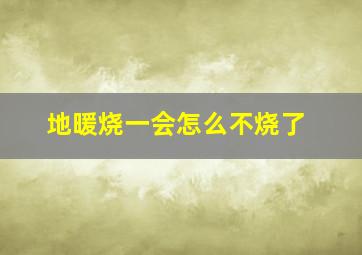 地暖烧一会怎么不烧了