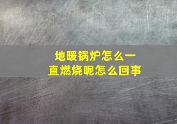 地暖锅炉怎么一直燃烧呢怎么回事