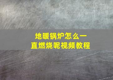 地暖锅炉怎么一直燃烧呢视频教程