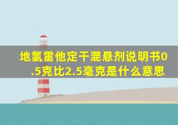 地氯雷他定干混悬剂说明书0.5克比2.5毫克是什么意思