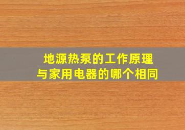 地源热泵的工作原理与家用电器的哪个相同