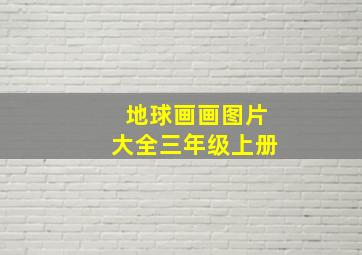 地球画画图片大全三年级上册