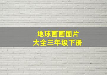 地球画画图片大全三年级下册