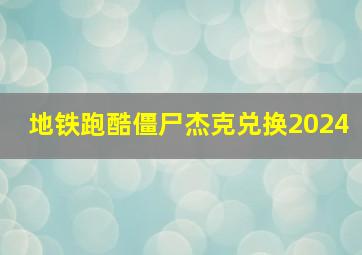 地铁跑酷僵尸杰克兑换2024