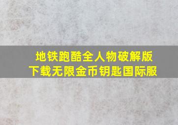 地铁跑酷全人物破解版下载无限金币钥匙国际服