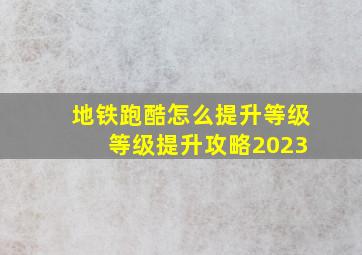 地铁跑酷怎么提升等级 等级提升攻略2023