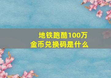 地铁跑酷100万金币兑换码是什么