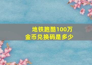 地铁跑酷100万金币兑换码是多少