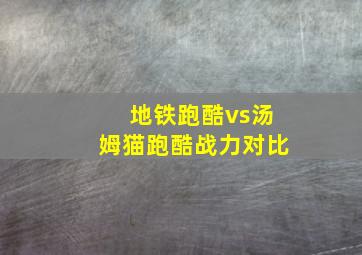 地铁跑酷vs汤姆猫跑酷战力对比