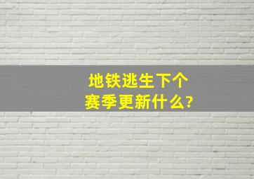 地铁逃生下个赛季更新什么?