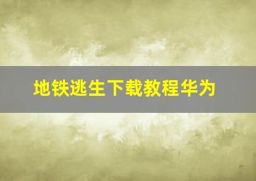 地铁逃生下载教程华为