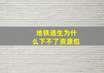 地铁逃生为什么下不了资源包