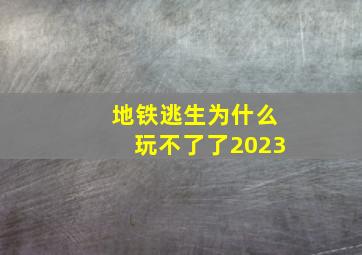 地铁逃生为什么玩不了了2023