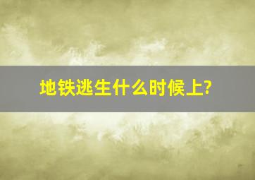 地铁逃生什么时候上?