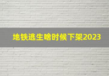 地铁逃生啥时候下架2023