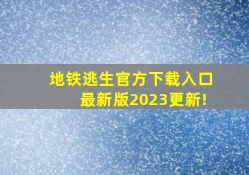 地铁逃生官方下载入口最新版2023更新!