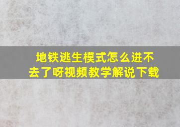 地铁逃生模式怎么进不去了呀视频教学解说下载