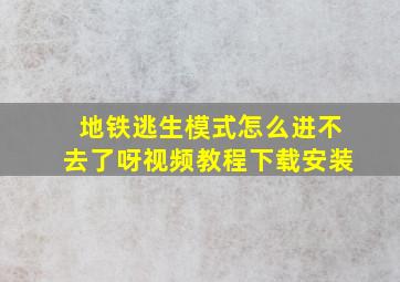 地铁逃生模式怎么进不去了呀视频教程下载安装