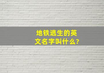 地铁逃生的英文名字叫什么?