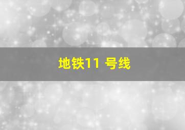 地铁11 号线